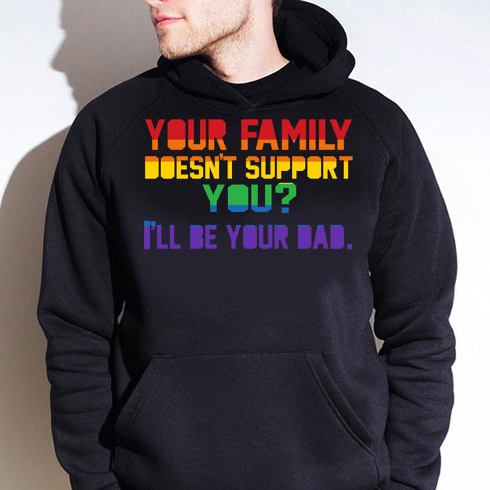 Your Family doesnt support you I'll Be Your Dad Pride Proud Dad t-shirt hoodie