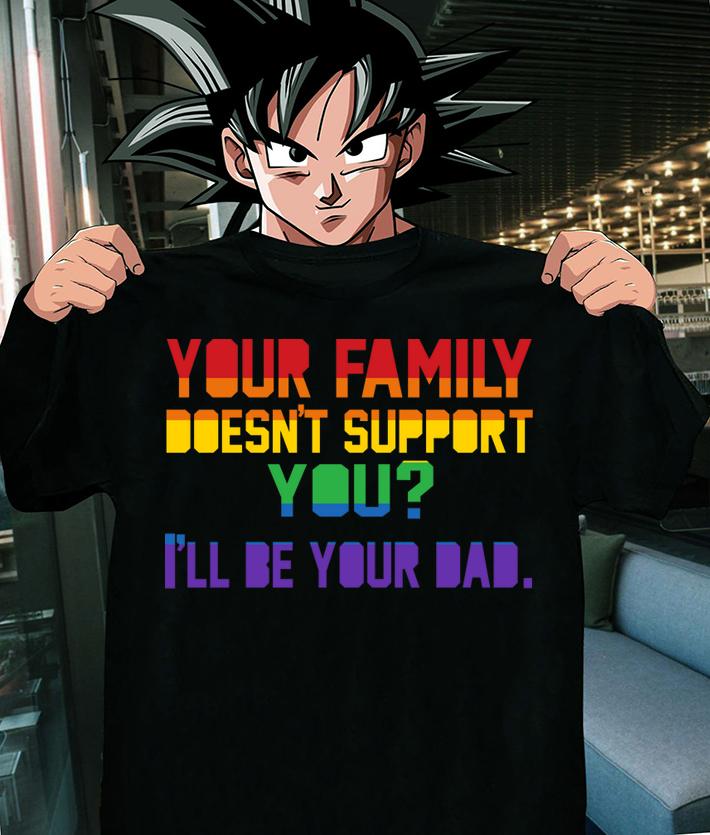 Your Family doesnt support you I'll Be Your Dad Pride Proud Dad t-shirt shirt