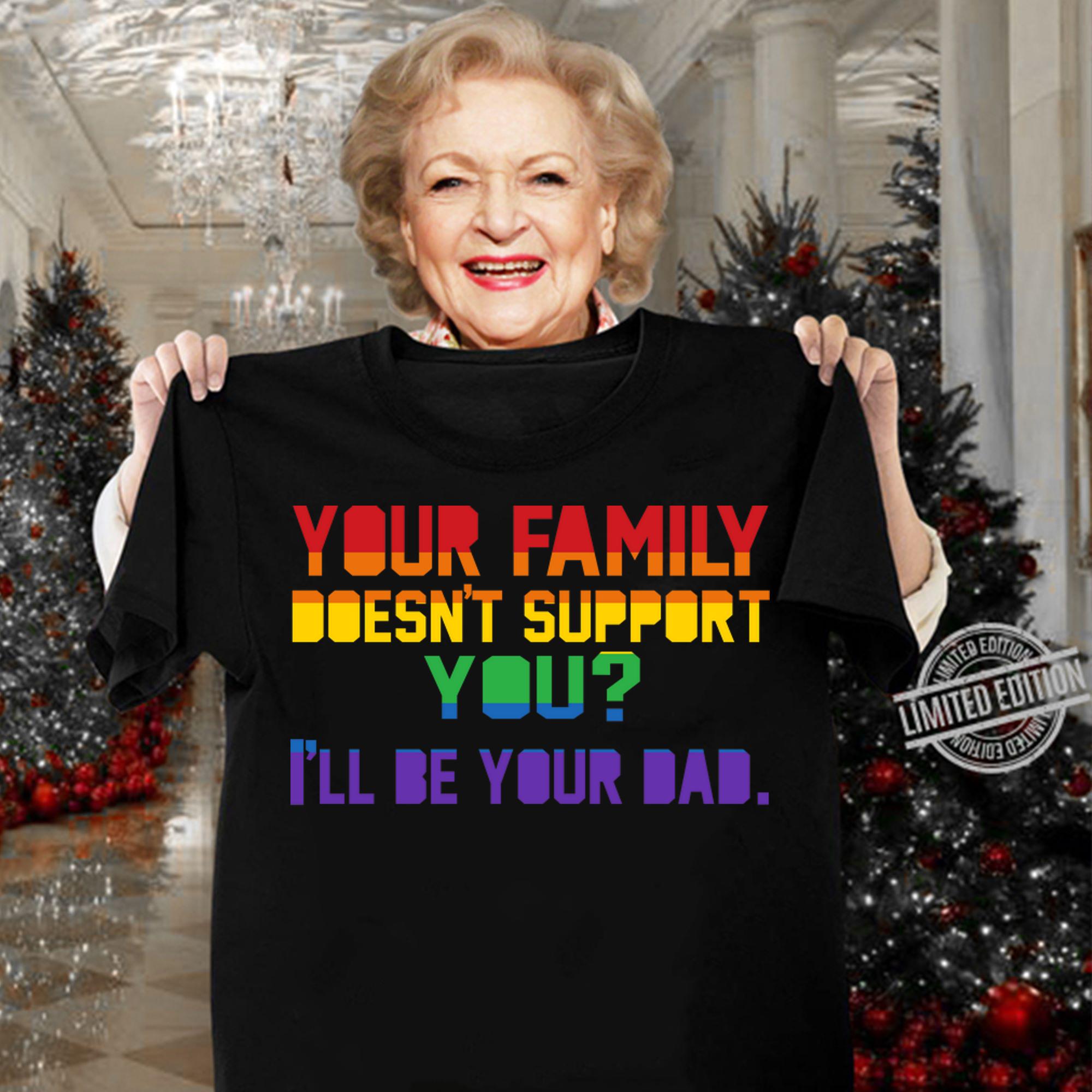 Your Family doesnt support you I'll Be Your Dad Pride Proud Dad t-shirt woman shirt
