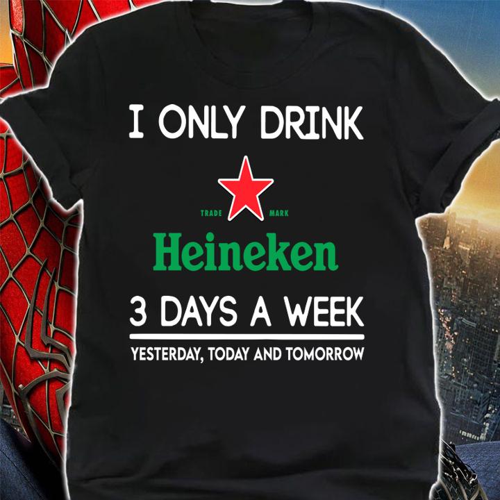 I Only Drink Heineken 3 Days A Week Yesterday Today And Tomorrow t-shirt shirt