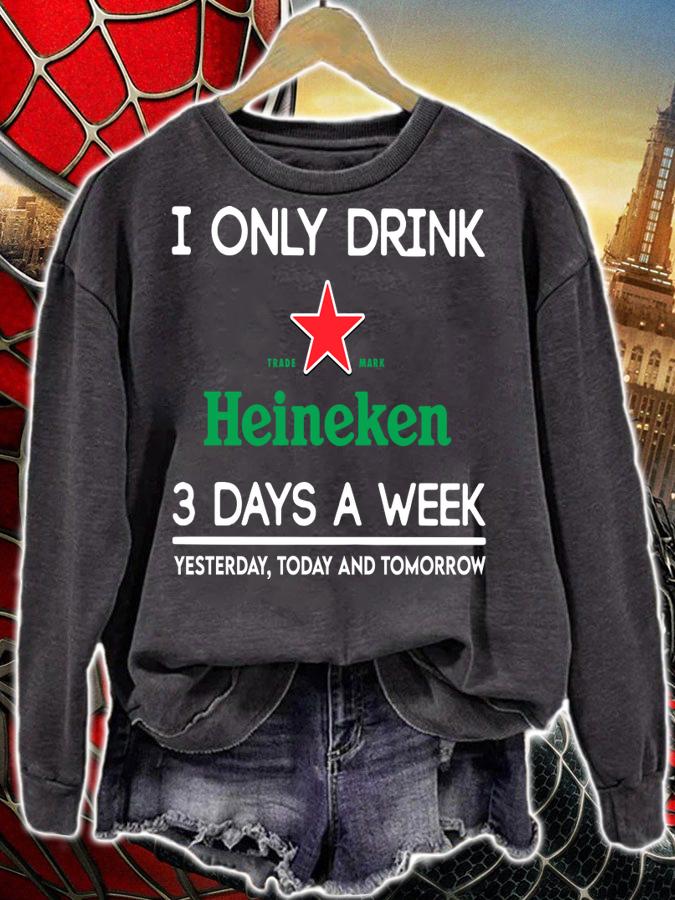 I Only Drink Heineken 3 Days A Week Yesterday Today And Tomorrow t-shirt sweatshirt