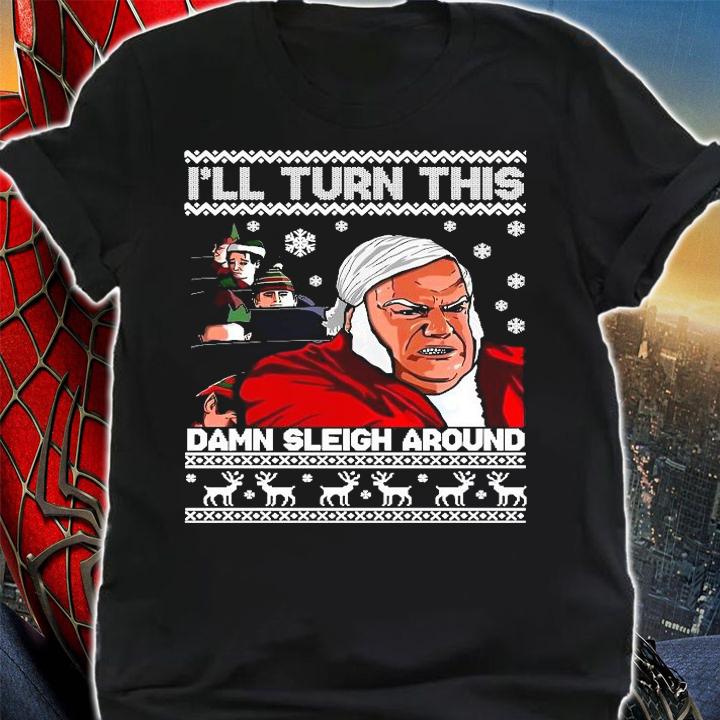 Chris Farley Ill turn this damn Sleigh around ugly Christmas shirt t-shirt shirt
