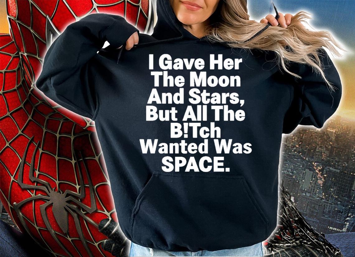 I Gave Her The Moon And Stars But All The Bitch Wanted Was Space Shirt t-shirt hoodie