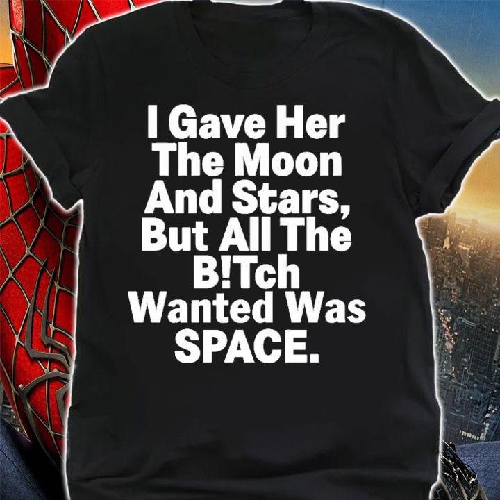 I Gave Her The Moon And Stars But All The Bitch Wanted Was Space Shirt t-shirt shirt