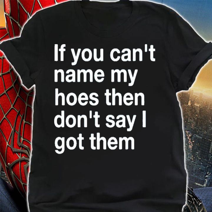 If You Can't Name My Hoes Then Don't Say I Got Them Shirt t-shirt shirt