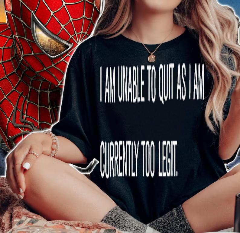 I am unable to quit as i am currently too legit shirt t-shirt woman shirt