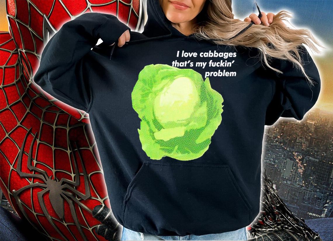 I love cabbages that's my fuckin' problem shirt t-shirt hoodie