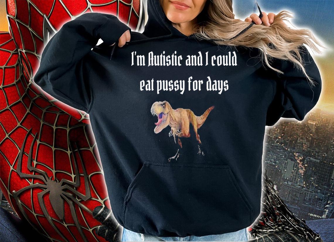I'm Autistic And I Could Eat Pussy For Days Alice Shirt t-shirt hoodie
