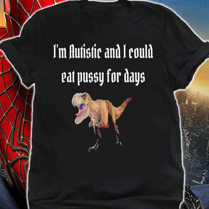 I'm Autistic And I Could Eat Pussy For Days Alice Shirt t-shirt shirt