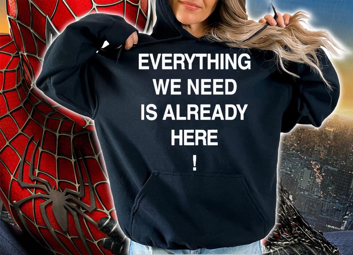 Everything We Need Is Already Here T-Shirt t-shirt