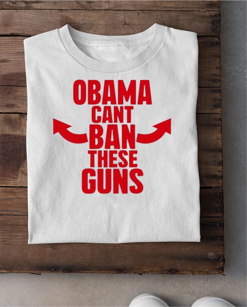 Obama Can't Ban These Guns T-Shirt t-shirt shirt