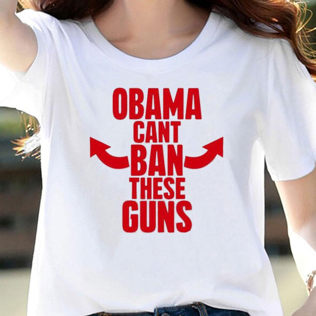 Obama Can't Ban These Guns T-Shirt t-shirt woman shirt