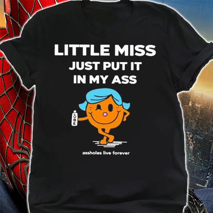 Little Miss Just Put It In My Ass T-Shirt t-shirt shirt