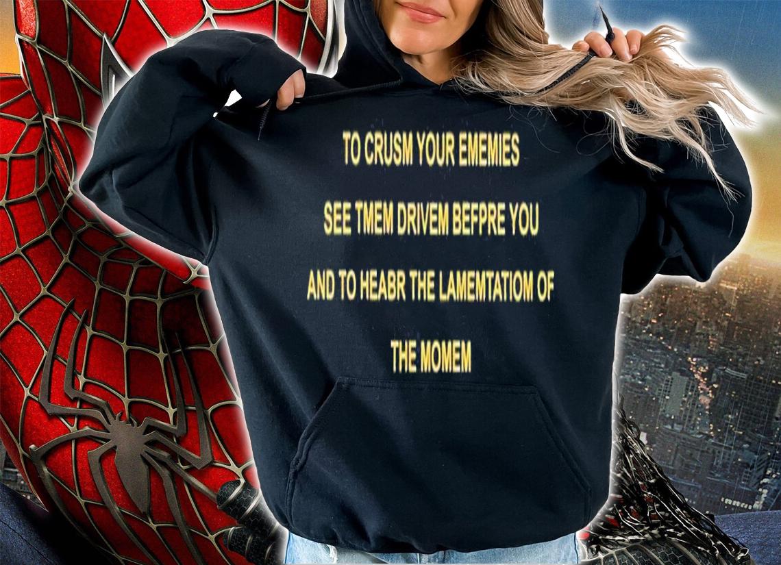 To crusm your ememies see tmem drivem befpre you and to heabr the lamemtatiom of the momem shirt t-shirt