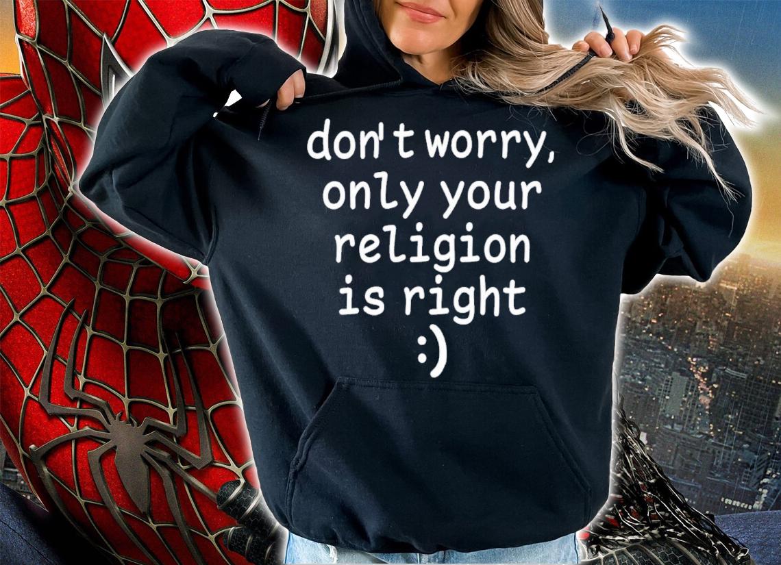 Don't Worry Only Your Religion Is Right Shirt t-shirt hoodie