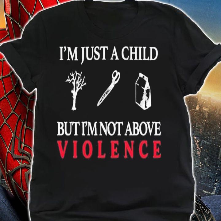 I'm Just A Child But I'm Not Above Violence Shirt t-shirt