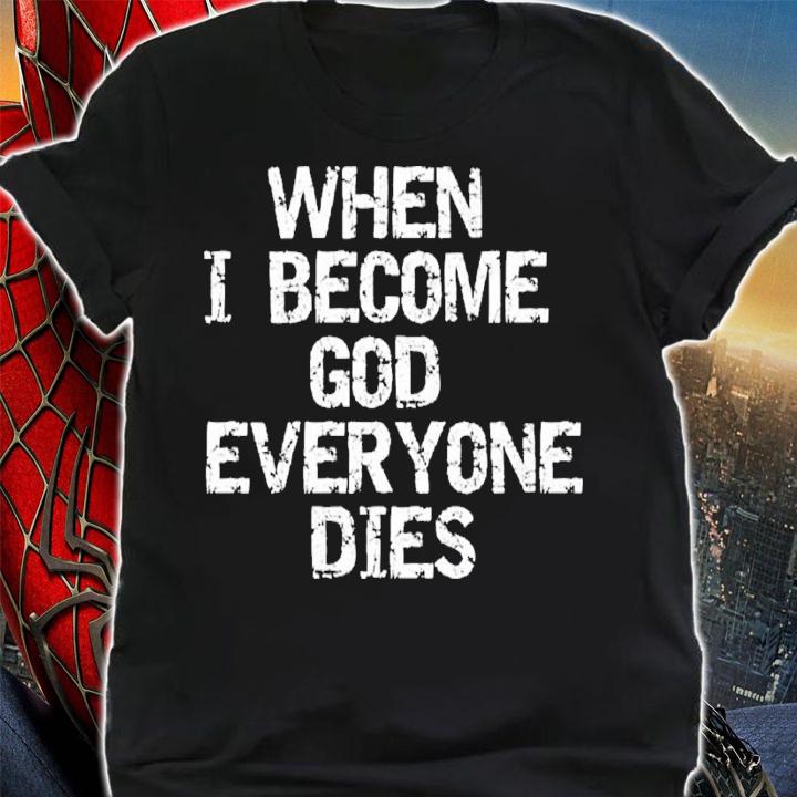 When I become God everyone dies shirt t-shirt