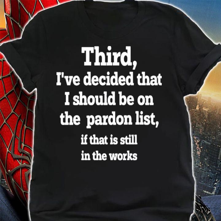 Walter Hickey Third I've Decided That I Should Be On Pardon List If That Is Still In The Works T-Shirt t-shirt