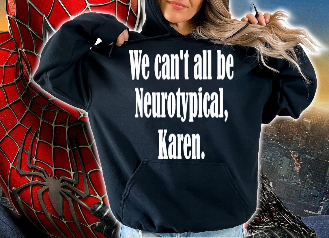We Can't All Be Neurotypical Karen T-Shirt t-shirt hoodie