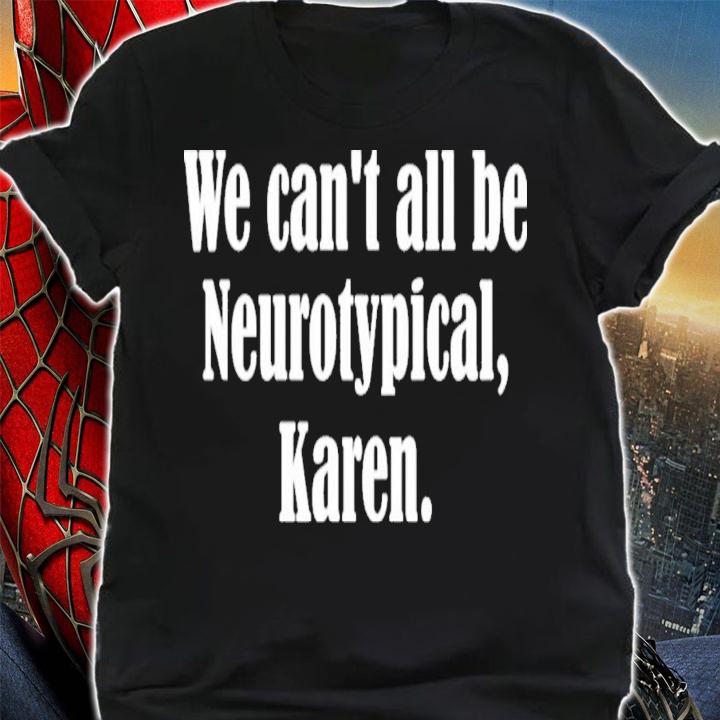 We Can't All Be Neurotypical Karen T-Shirt t-shirt shirt