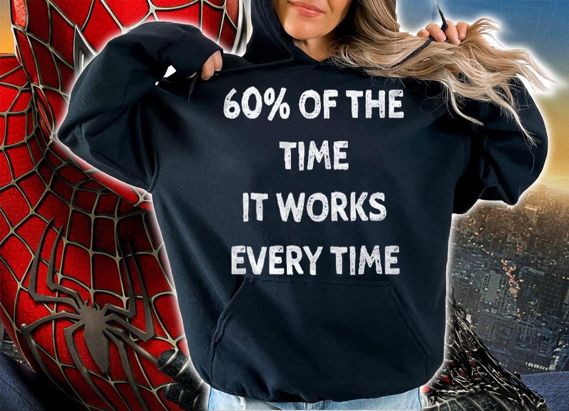 60% Of The Time It Works Every Time Shirt t-shirt hoodie