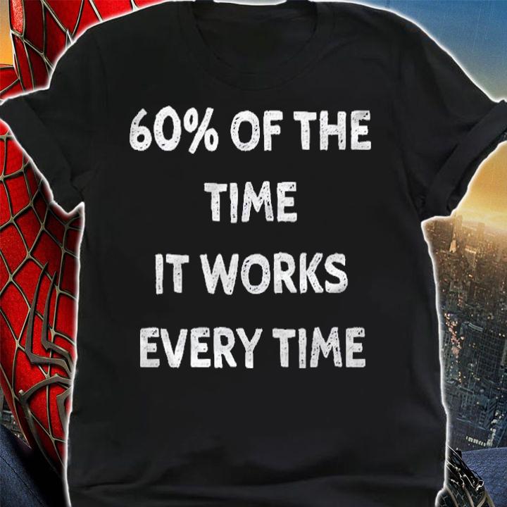 60% Of The Time It Works Every Time Shirt t-shirt shirt