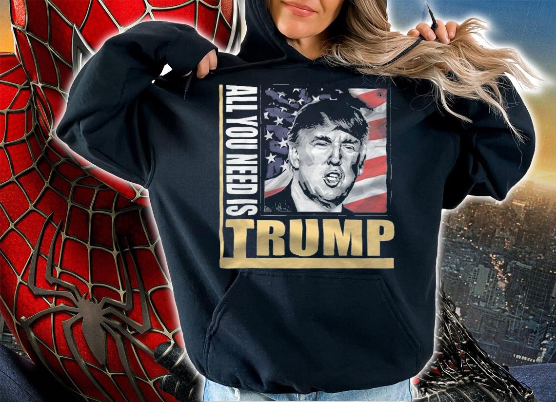 All You Need Is Trump Support Donald Trump T-Shirt t-shirt hoodie