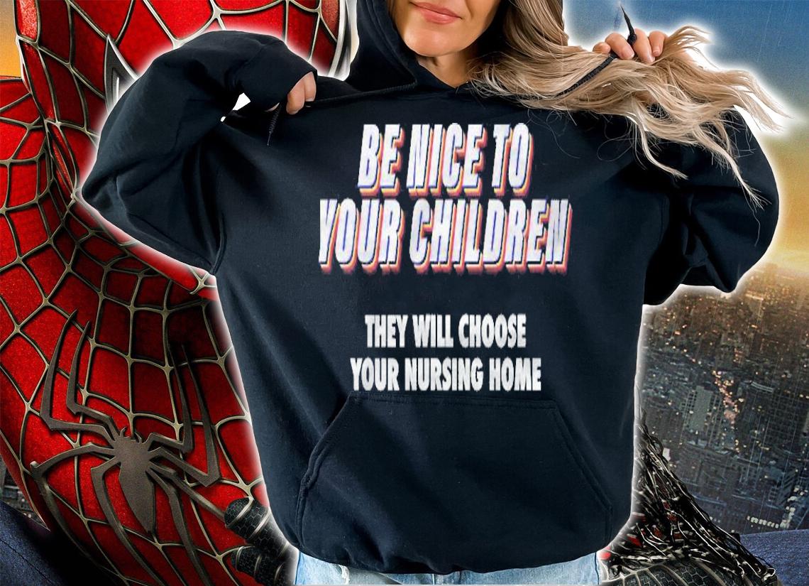 Be Nice To Your Children They Will Choose Your Nursing Home T-shirt t-shirt
