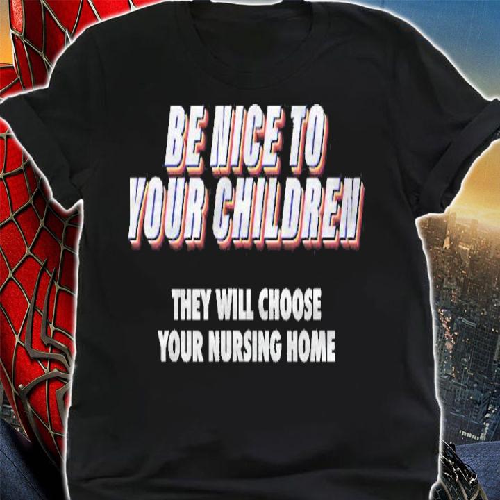 Be Nice To Your Children They Will Choose Your Nursing Home T-shirt t-shirt
