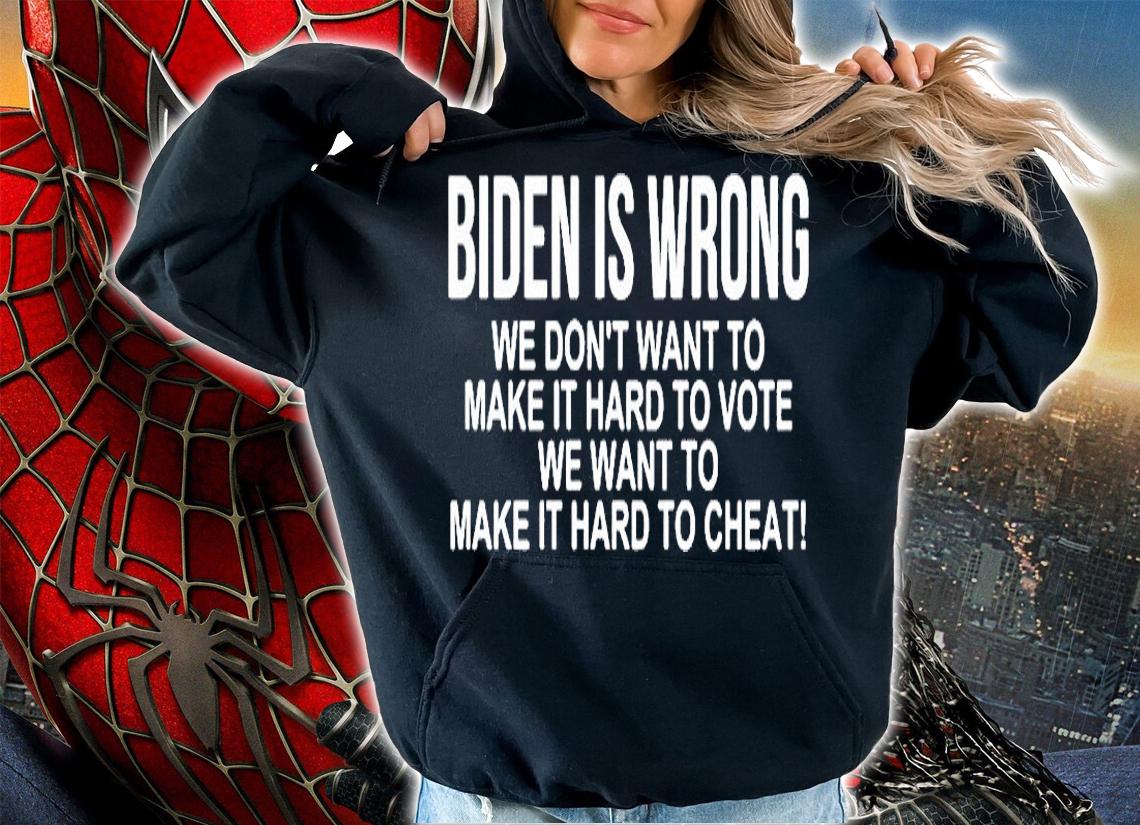Biden Is Wrong We Dont Want To Make It Hard To Vote We Want To Make It Hard To Cheat T-Shirt t-shirt hoodie