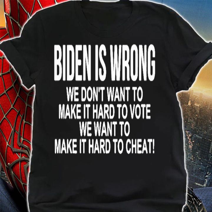 Biden Is Wrong We Dont Want To Make It Hard To Vote We Want To Make It Hard To Cheat T-Shirt t-shirt shirt