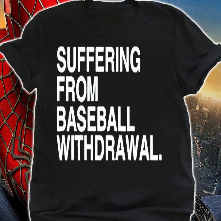 Suffering from baseball withdrawal T-shirt t-shirt shirt