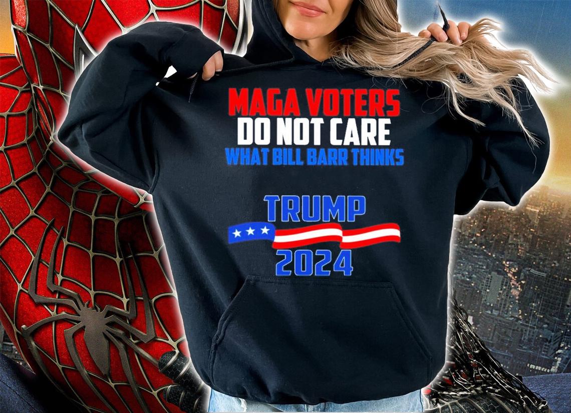 Maga Voters Do Not Care What Bill Barr Thinks Trump 2024 Shirt t-shirt hoodie