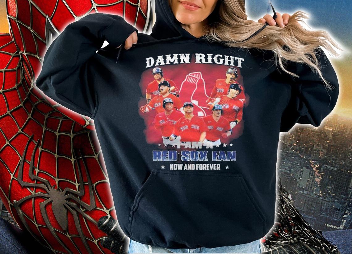 Damn Right I Am A Red Sox Fan Fan Now And Forever Shirt t-shirt hoodie