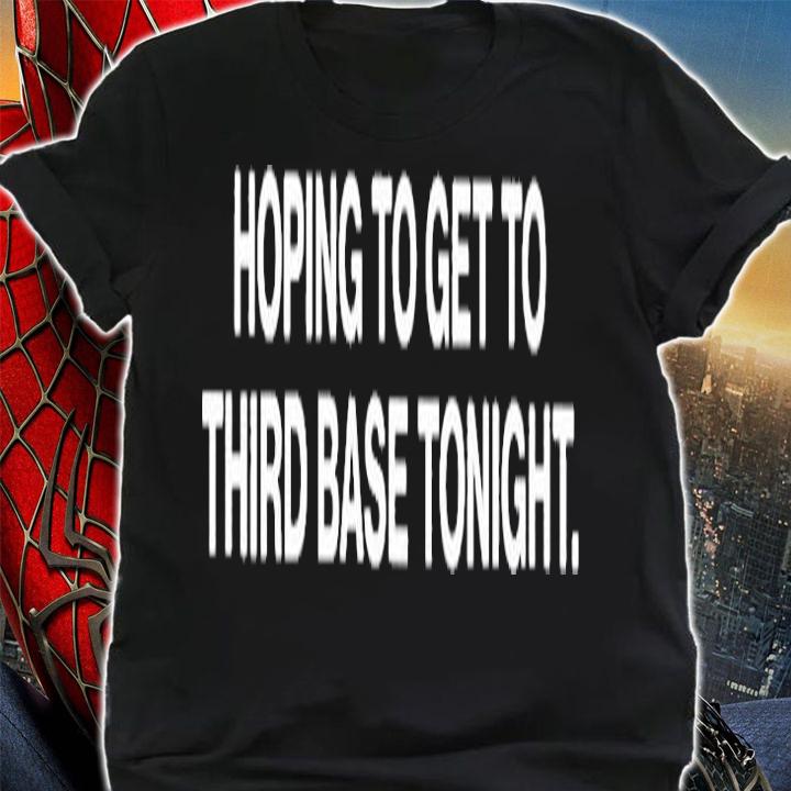 Hoping To Get To Third Base Tonight T-Shirt t-shirt