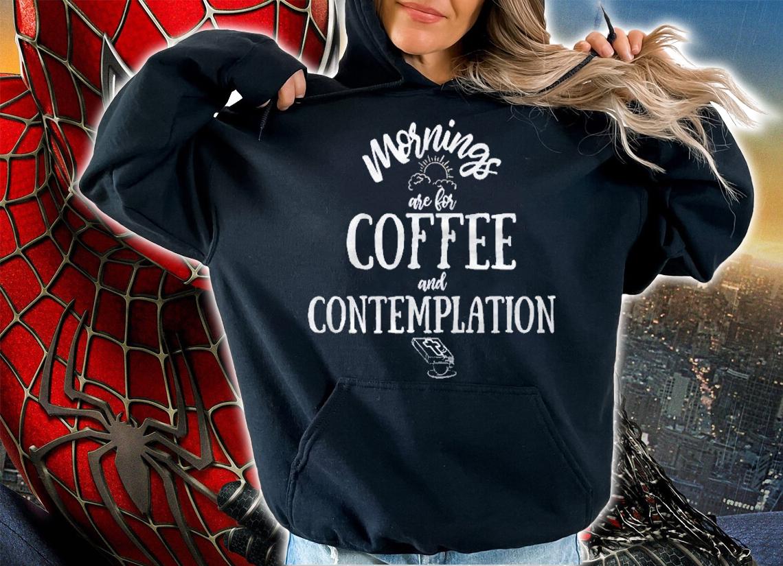 Mornings Are For Coffee And Contemplation Shirt t-shirt hoodie