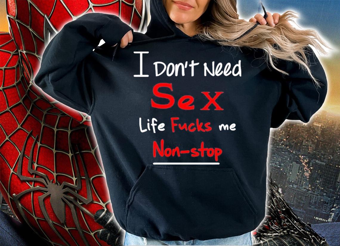 I Don't Need Sex Life Fucks Me Non-Stop Shirt t-shirt hoodie