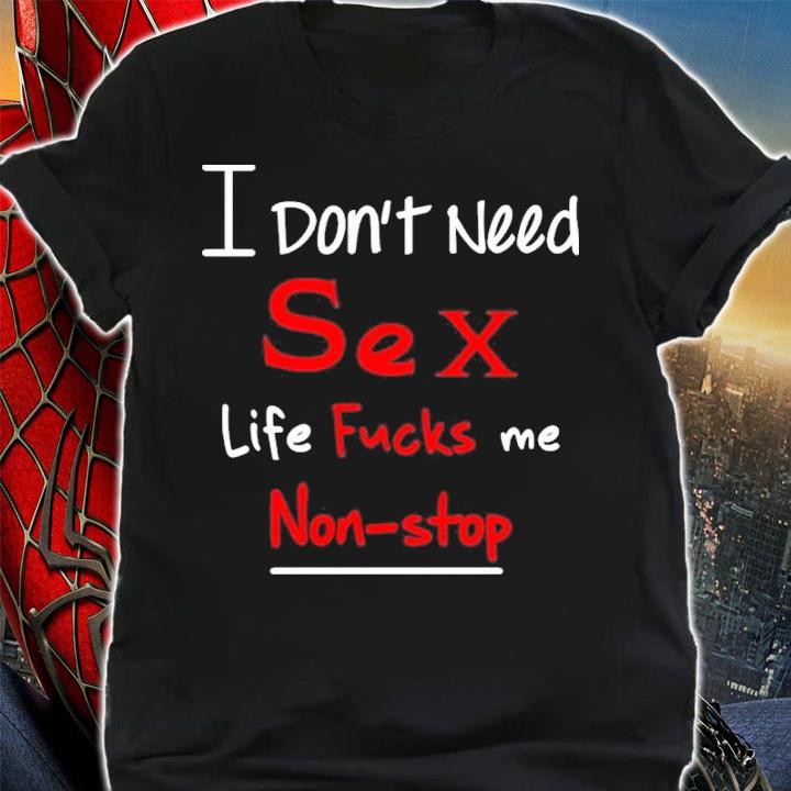 I Don't Need Sex Life Fucks Me Non-Stop Shirt t-shirt shirt