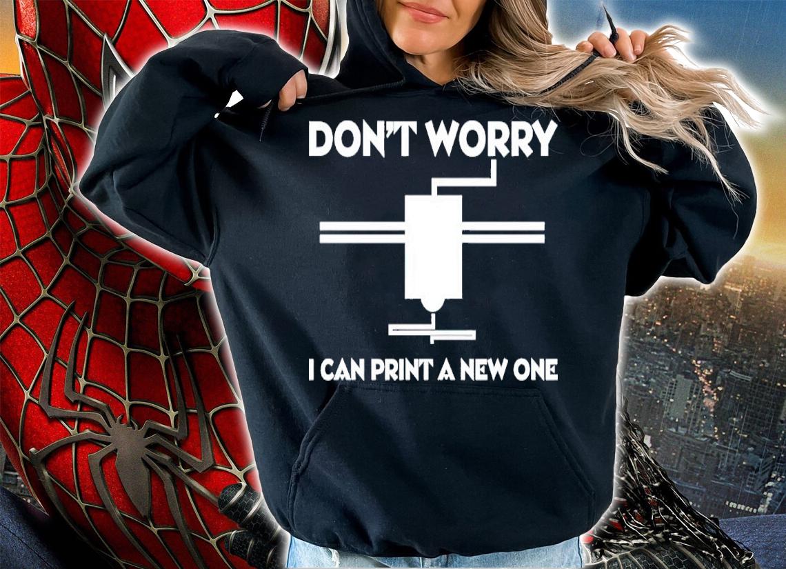 Don't Worry I Can Print A New One Shirt hoodie