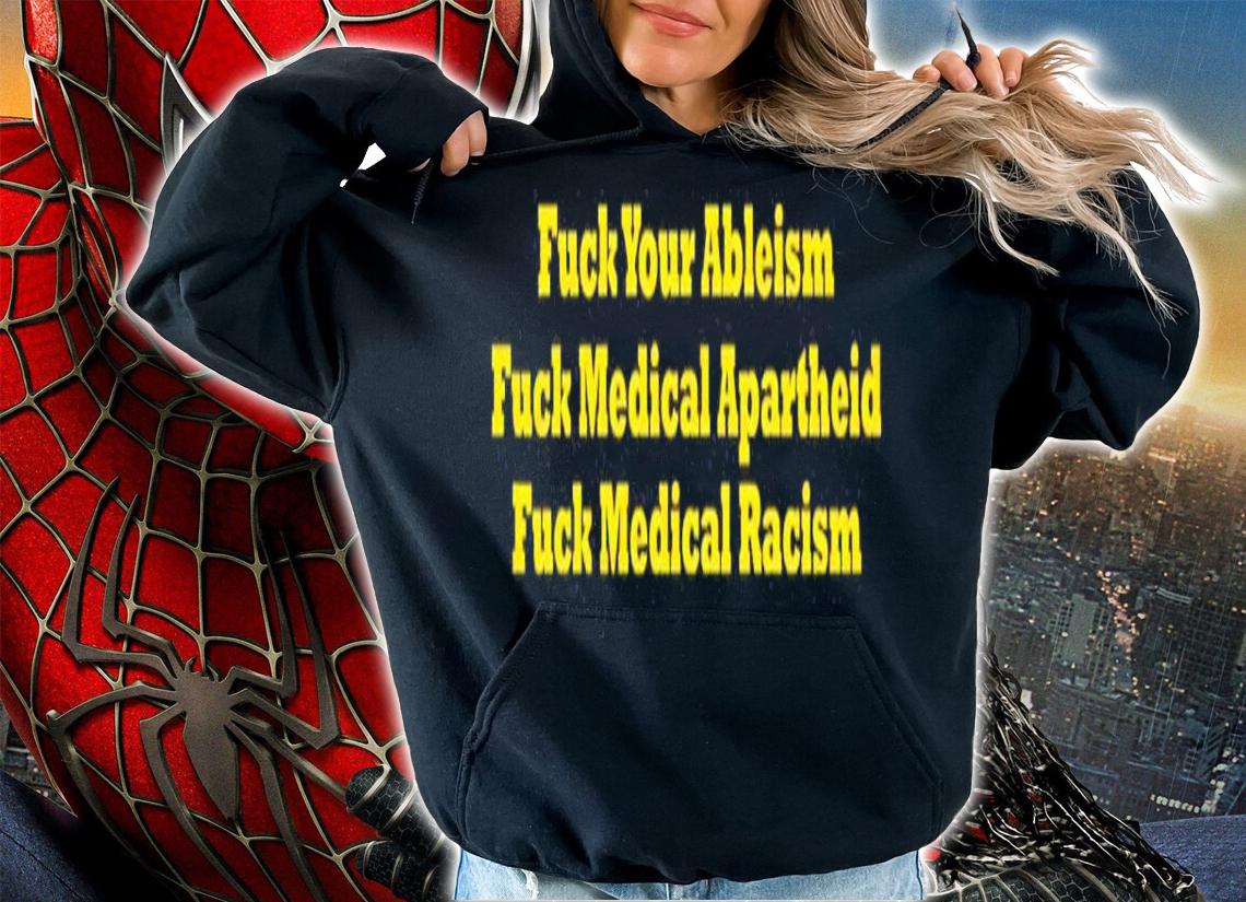 Fuck Your Ableism Fuck Medical Apartheid Fuck Medical Racism Shirt
