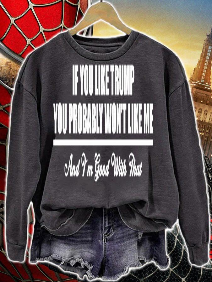 If You Like Trump You Probably Won't Like Me And I'm Good With That T-Shirt sweatshirt