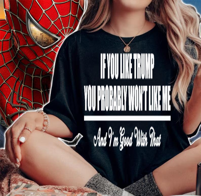 If You Like Trump You Probably Won't Like Me And I'm Good With That T-Shirt woman shirt