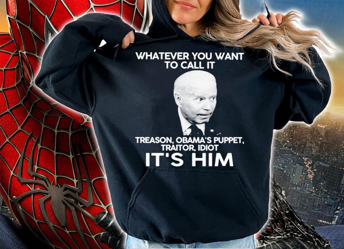 Joe Biden Whatever You Want To Call It Treason Obama's Puppet Traitor Idiot It's Him Shirt hoodie