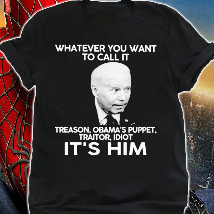 Joe Biden Whatever You Want To Call It Treason Obama's Puppet Traitor Idiot It's Him Shirt shirt