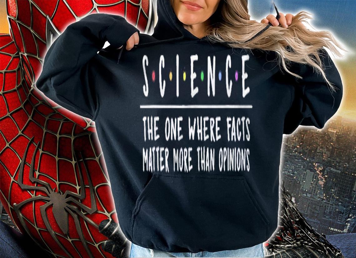 Science The One Where Facts Matter More Than Opinions Shirt hoodie