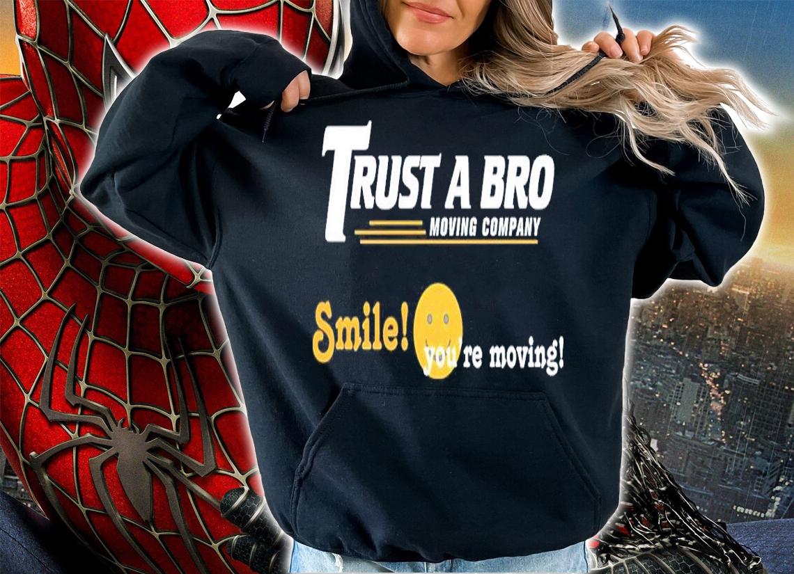 Trust A Bro Moving Company Smile You've Moving Shirt