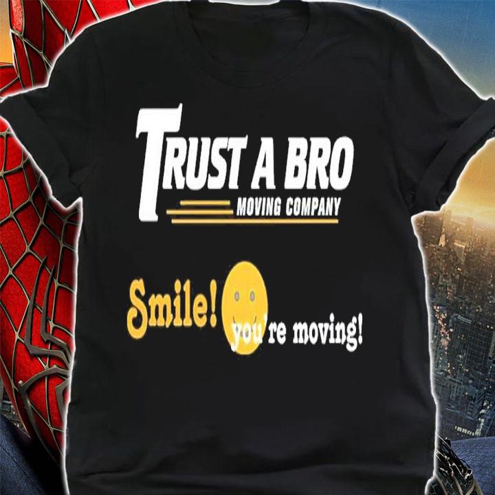 Trust A Bro Moving Company Smile You've Moving Shirt