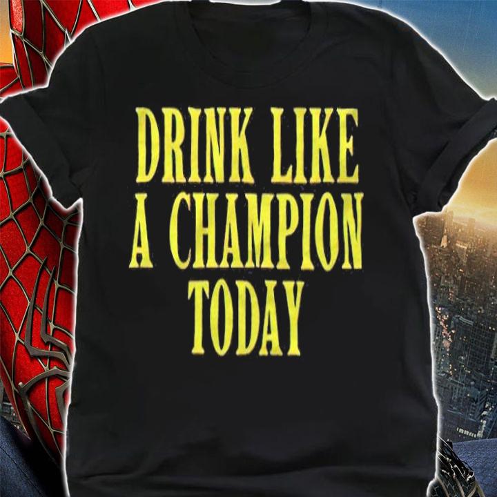 Drink like a champion today T-shirt