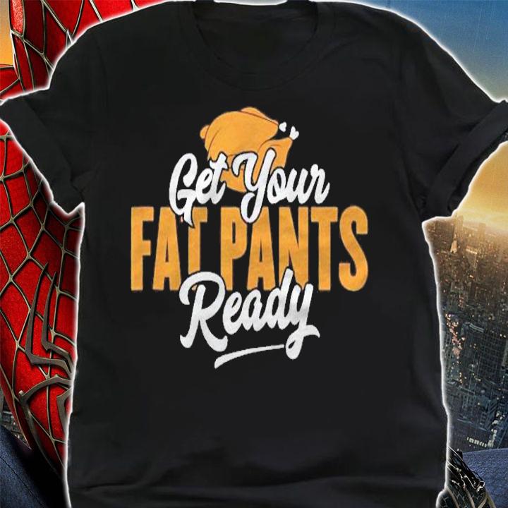 Get Your Fat Pants Ready Funny Thanksgiving Shirt shirt