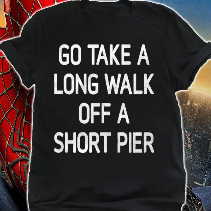 Go Take A Long Walk Off A Short Pier Funny Joke Sarcastic Shirt
